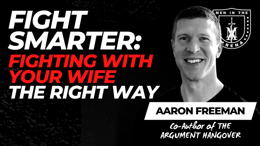 Fight Smarter: Fight FOR Your Marriage by Fighting WITH Your Wife (the Right Way) w/ Aaron Freeman EP 695
