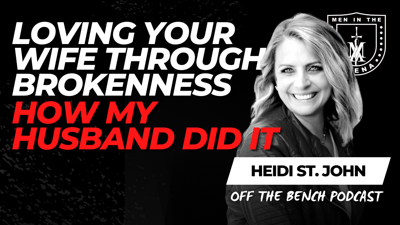 Loving Your Wife Through Brokenness (How My Husband Did It) w/ Heidi S –  Men in the Arena