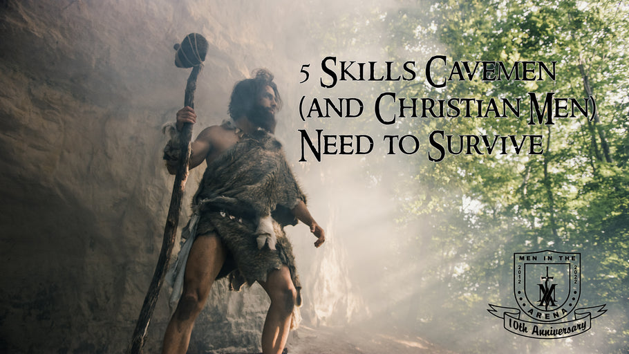 5 Skills Cavemen (and Christian Men) Need to Survive