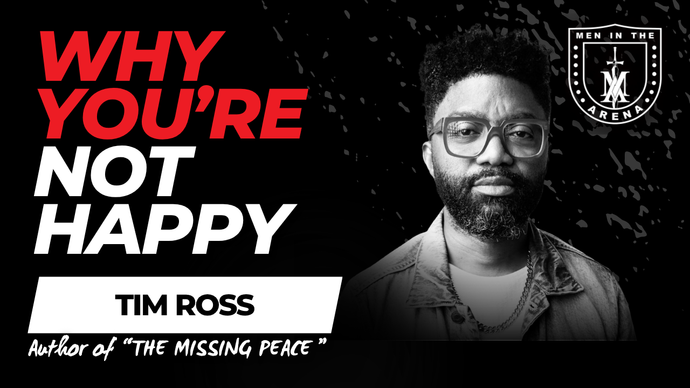 Why You're Not Happy: Finding Peace w/ Tim Ross EP 1003 – Men in the Arena