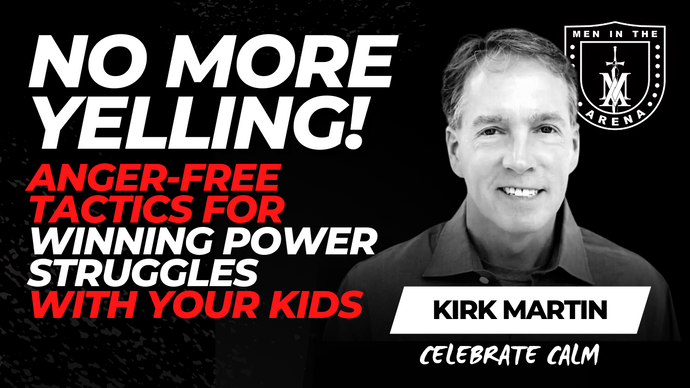 NO MORE YELLING! Anger-Free Dad Tactics for Winning Power Struggles with Your Kids w/ Kirk Martin