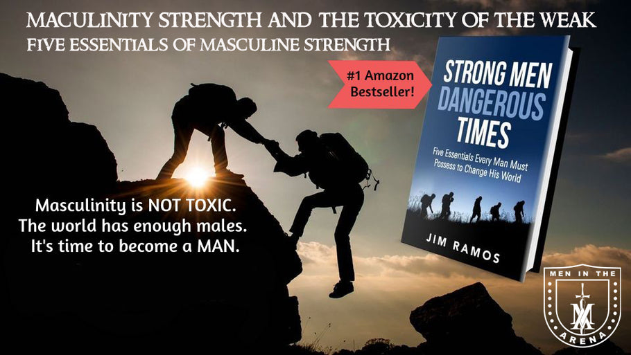 MASCULINITY STRENGTH AND THE TOXICITY OF THE WEAK- Five Essentials of Masculine Strength